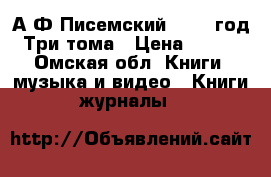 А.Ф.Писемский 1956  год Три тома › Цена ­ 100 - Омская обл. Книги, музыка и видео » Книги, журналы   